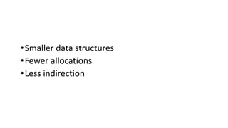 •Smaller data structures
•Fewer allocations
•Less indirection
 