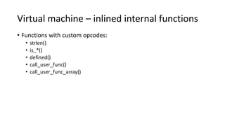 Virtual machine – inlined internal functions
• Functions with custom opcodes:
• strlen()
• is_*()
• defined()
• call_user_...