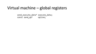 Virtual machine – global registers
zend_execute_data* execute_data;
const zend_op* opline;
 