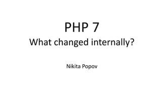 PHP 7
What changed internally?
Nikita Popov
 