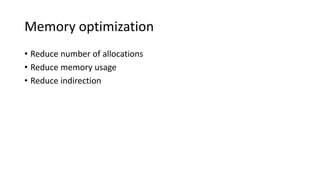 Memory optimization
• Reduce number of allocations
• Reduce memory usage
• Reduce indirection
 
