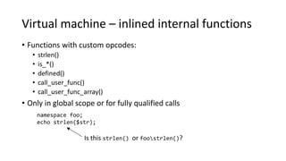 Virtual machine – inlined internal functions
• Functions with custom opcodes:
• strlen()
• is_*()
• defined()
• call_user_...