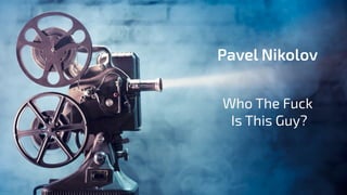 Who The Fuck
Is This Guy?
Pavel Nikolov
 