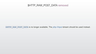 $HTTP_RAW_POST_DATA removed
$HTTP_RAW_POST_DATA is no longer available. The php://input stream should be used instead.
 