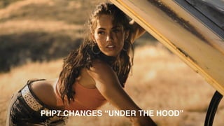 PHP7 CHANGES “UNDER THE HOOD”
 