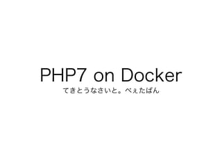 PHP7 on Docker
てきとうなさいと。べぇたばん
 