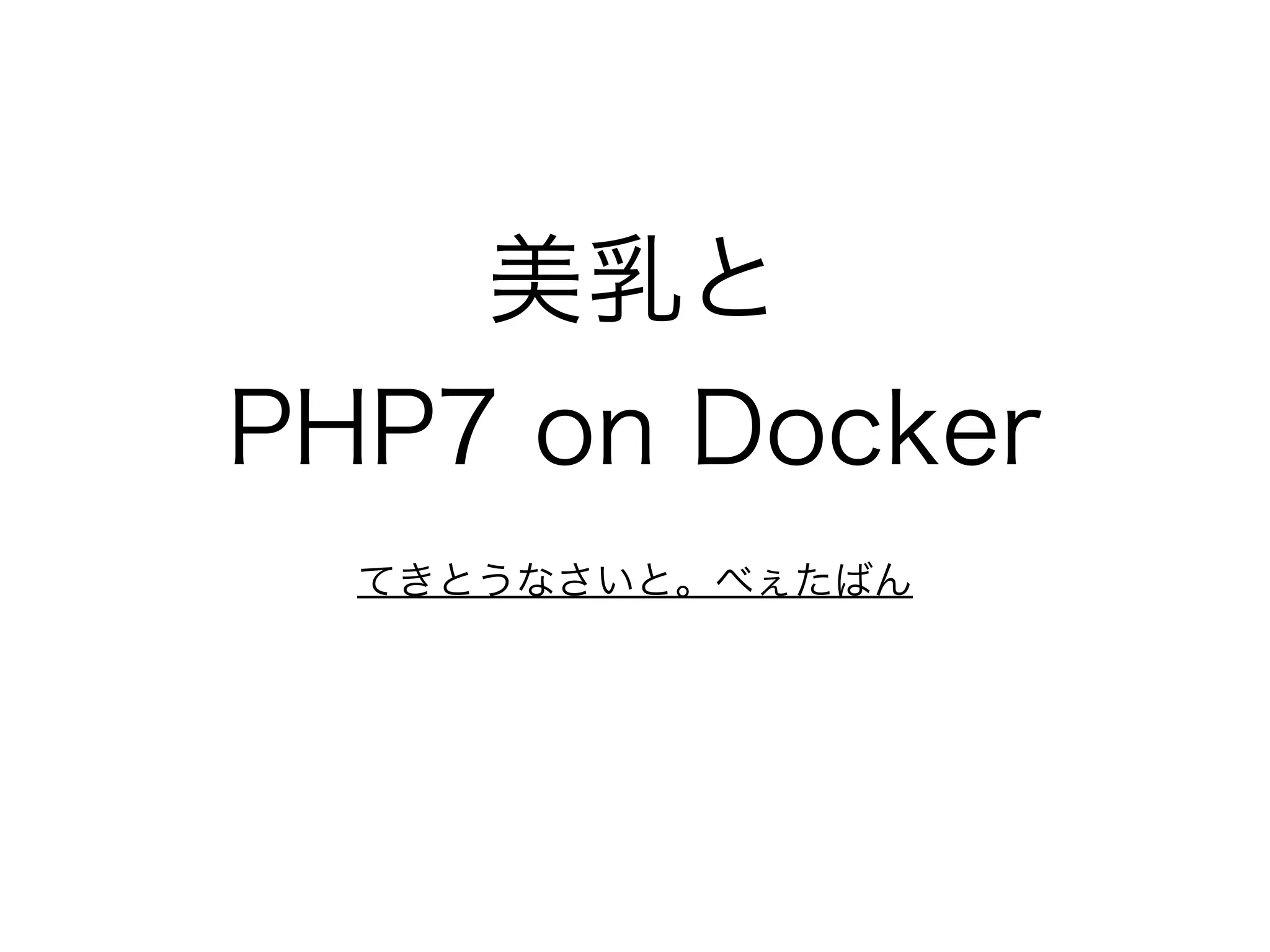 美乳と 
PHP7 on Docker
てきとうなさいと。べぇたばん
 