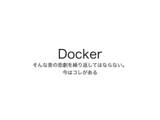 Docker
そんな昔の悲劇を繰り返してはならない。 
今はコレがある
 