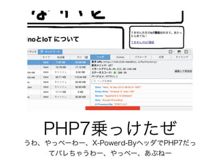 PHP7乗っけたぜ
うわ、やっべーわー、X-Powerd-ByヘッダでPHP7だっ
てバレちゃうわー、やっべー、あぶねー
 