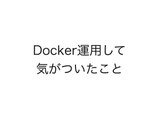 Docker運用して 
気がついたこと
 