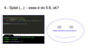4 - Splat (...) - esse é do 5.6, ok?
Média aritmética numa só linha !!!
 