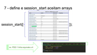 7 - define e session_start aceitam arrays
session_start([ ]);
ex. PDO 1 linha equivale a 4
 