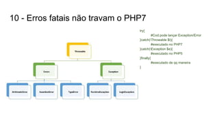 try{
#Cod pode lançar Exception/Error
}catch(Throwable $t){
#executado no PHP7
}catch(Exception $e){
#executado no PHP5
}finally{
#executado de qq maneira
}
10 - Erros fatais não travam o PHP7
 