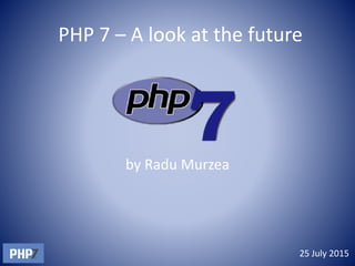 PHP 7 – A look at the future
by Radu Murzea
25 July 2015
 