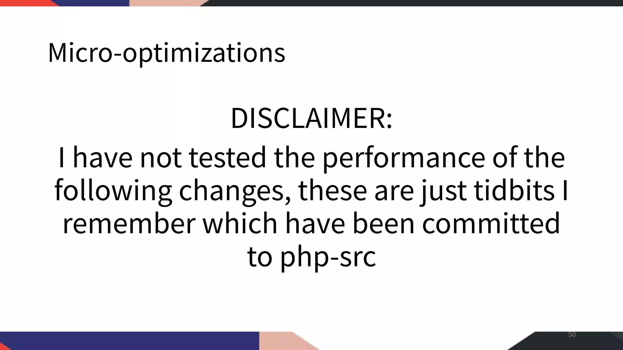 Micro-optimizations DISCLAIMER: I have not tested the performance of the following changes, these are just tidbits I remember which have been committed to php-src 50 