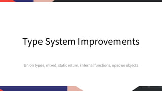 Type System Improvements
Union types, mixed, static return, internal functions, opaque objects
19
 