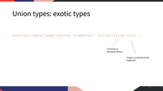 Union types: exotic types
function shell_exec(string $command): string|false|null {}
22
Common in
standard library
?Type is a shorthand to
Type|null
 