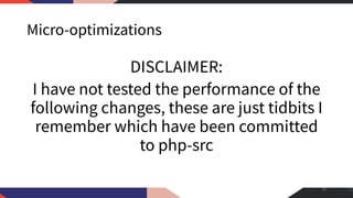 Micro-optimizations
DISCLAIMER:
I have not tested the performance of the
following changes, these are just tidbits I
remember which have been committed
to php-src
50
 