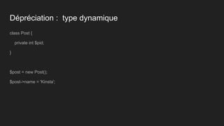 Dépréciation : type dynamique
class Post {
private int $pid;
}
$post = new Post();
$post->name = 'Kinsta';
 