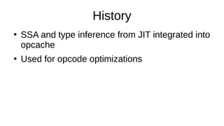 History
●
SSA and type inference from JIT integrated into
opcache
●
Used for opcode optimizations
 