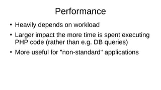 Performance
●
Heavily depends on workload
●
Larger impact the more time is spent executing
PHP code (rather than e.g. DB queries)
●
More useful for "non-standard" applications
 