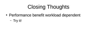 Closing Thoughts
●
Performance benefit workload dependent
– Try it!
 