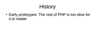 History
●
Early prototypes: The rest of PHP is too slow for
it to matter
 