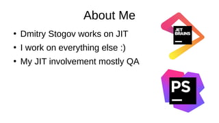 About Me
●
Dmitry Stogov works on JIT
●
I work on everything else :)
●
My JIT involvement mostly QA
 
