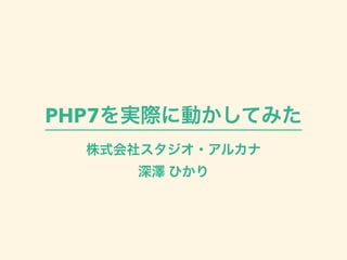 PHP7を実際に動かしてみた
株式会社スタジオ・アルカナ
深澤 ひかり
 