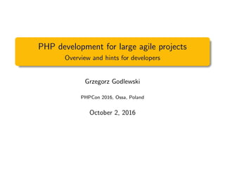 PHP development for large agile projects
Overview and hints for developers
Grzegorz Godlewski
PHPCon 2016, Ossa, Poland
October 2, 2016
 