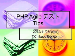 PHP Agile テスト
     Tips
     2012/11/07(Wed)
    T.Chikuba@bilcom
 