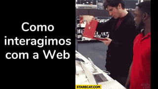 Como
interagimos
com a Web
 