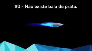 #0 - Não existe bala de prata.
 