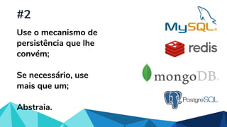 Use o mecanismo de
persistência que lhe
convém;
Se necessário, use
mais que um;
Abstraia.
#2
 
