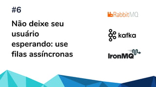 Não deixe seu
usuário
esperando: use
filas assíncronas
#6
 