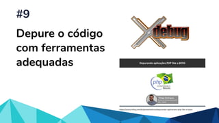 Depure o código
com ferramentas
adequadas
#9
https://www.infoq.com/br/presentations/depurando-aplicacoes-php-like-a-boss
 