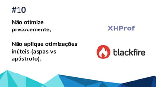 Não otimize
precocemente;
Não aplique otimizações
inúteis (aspas vs
apóstrofo).
#10
 