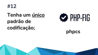 Tenha um único
padrão de
codificação;
#12
phpcs
 
