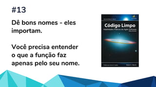 Dê bons nomes - eles
importam.
Você precisa entender
o que a função faz
apenas pelo seu nome.
#13
 