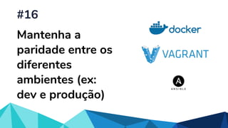Mantenha a
paridade entre os
diferentes
ambientes (ex:
dev e produção)
#16
 
