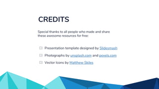 Vector Icons by Matthew Skiles
Presentation template designed by Slidesmash
Photographs by unsplash.com and pexels.com
CREDITS
Special thanks to all people who made and share
these awesome resources for free:
 