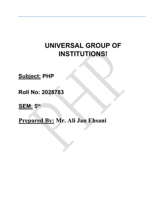 UNIVERSAL GROUP OF
INSTITUTIONS!
Subject: PHP
Roll No: 2028783
SEM: 5th
Prepared By: Mr. Ali Jan Ehsani
 