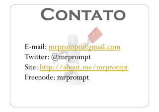 Contato
E-mail: mrprompt@gmail.com
Twitter: @mrprompt
Site: http://about.me/mrprompt
Freenode: mrprompt
 
