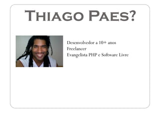 Thiago Paes?
    Desenvolvedor a 10+ anos
    Freelancer
    Evangelista PHP e Software Livre
 