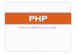 PHP
ALÉM DO AMBIENTE (W|M|L)AMP
 