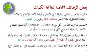 ‫الكلمات‬ ‫جة‬‫ل‬‫بمعا‬ ‫خاصة‬‫ل‬‫ا‬ ‫الوظائف‬ ‫بعض‬
•
‫ا‬ ‫لأسماء‬ ‫خرائط‬‫ل‬‫وا‬ ‫الأخبار‬ ‫في‬ ‫وتطبيقاتها‬ ‫اللفظي‬ ‫والتعريب‬ ‫الرومنة‬
‫والأماكن‬ ‫لأعلام‬
(
‫التشكيل‬ ‫مشكلة‬
)
‫الدخل‬ ‫مثلا‬ ،
Bill Clinton
‫خرج‬‫ل‬‫وا‬
‫كلينتون‬ ‫بيل‬
.
•
‫المفاتيح‬ ‫لوحة‬ ‫لغة‬ ‫تصحيح‬
(
‫من‬ ‫لكل‬
QWERTY
‫و‬
AZERTY
)
‫للنماذج‬ ‫تطبيق‬ ‫أول‬ ،
‫الآلي‬ ‫التصحيح‬ ‫لوظيفة‬ ‫الإحصائية‬
(
‫حالة‬
‫لا‬
‫إما‬ ‫وبديلها‬
b
‫أو‬
gh
.)
•
‫اللفظي‬ ‫التشابه‬ ‫خوارزمية‬ ‫من‬ ‫عربية‬ ‫نسخة‬
Soundex
(
‫أصوات‬ ‫حسب‬‫ب‬ ‫حروف‬‫ل‬‫ا‬ ‫تصنيف‬
‫ها‬
)
‫الدخل‬ ‫مثلا‬
‫كلينتون‬
‫أو‬
‫كلينتن‬
‫أو‬
‫كلنتون‬
‫خرج‬‫ل‬‫ا‬
K453
‫أما‬
‫كلينزمان‬
K452
•
‫لفظيا‬ ‫تأنيثا‬ ‫المؤنثة‬ ‫الأسماء‬ ‫حديد‬‫ت‬
(
‫مق‬ ‫ياء‬ ،‫مربوطة‬ ‫بتاء‬ ‫تنتهي‬
‫الخ‬ ،‫افتعال‬ ‫وزن‬ ‫على‬ ،‫صورة‬
)
8
 