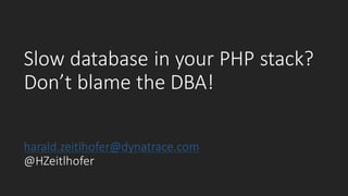 Slow	database	in	your	PHP	stack?
Don’t	blame	the	DBA!
harald.zeitlhofer@dynatrace.com
@HZeitlhofer
 