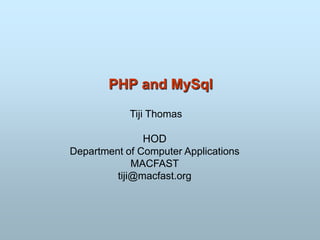 PHP and MySql
Tiji Thomas
HOD
Department of Computer Applications
MACFAST
tiji@macfast.org
 