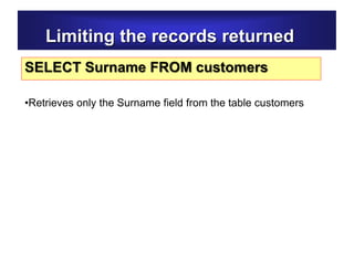 Limiting the records returned
SELECT Surname FROM customers
•Retrieves only the Surname field from the table customers
 