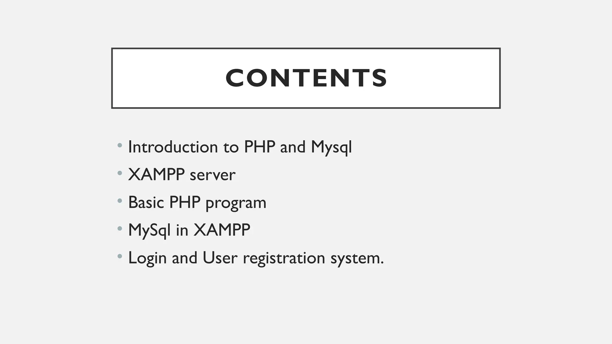 CONTENTS
• Introduction to PHP and Mysql
• XAMPP server
• Basic PHP program
• MySql in XAMPP
• Login and User registration system.
 